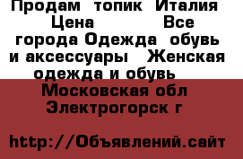 Продам  топик, Италия. › Цена ­ 1 000 - Все города Одежда, обувь и аксессуары » Женская одежда и обувь   . Московская обл.,Электрогорск г.